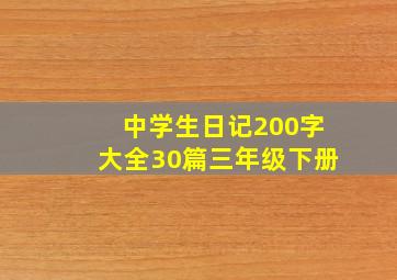 中学生日记200字大全30篇三年级下册