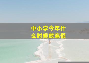 中小学今年什么时候放寒假