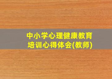 中小学心理健康教育培训心得体会(教师)