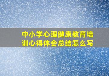 中小学心理健康教育培训心得体会总结怎么写