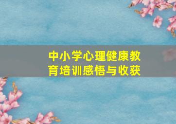 中小学心理健康教育培训感悟与收获