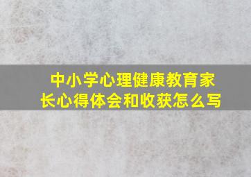 中小学心理健康教育家长心得体会和收获怎么写