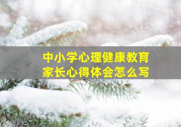 中小学心理健康教育家长心得体会怎么写