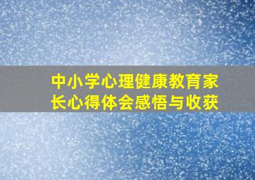 中小学心理健康教育家长心得体会感悟与收获