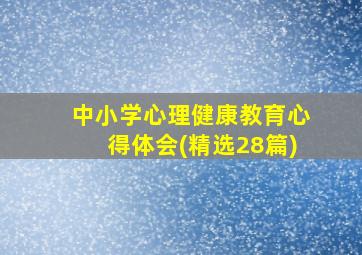 中小学心理健康教育心得体会(精选28篇)