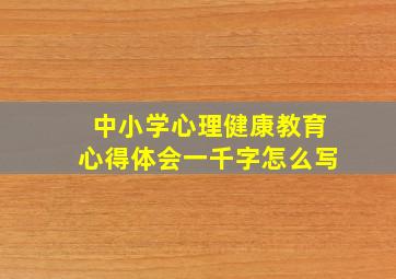 中小学心理健康教育心得体会一千字怎么写