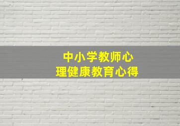 中小学教师心理健康教育心得