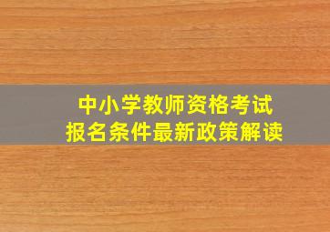 中小学教师资格考试报名条件最新政策解读