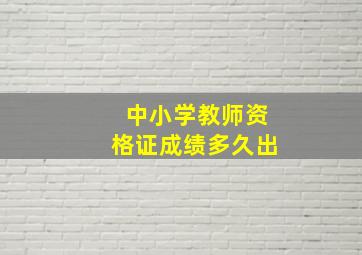 中小学教师资格证成绩多久出