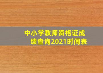 中小学教师资格证成绩查询2021时间表