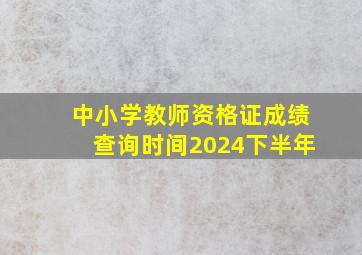 中小学教师资格证成绩查询时间2024下半年