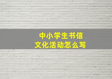 中小学生书信文化活动怎么写