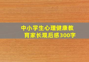 中小学生心理健康教育家长观后感300字