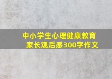 中小学生心理健康教育家长观后感300字作文