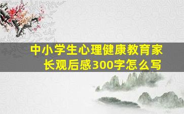 中小学生心理健康教育家长观后感300字怎么写