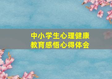 中小学生心理健康教育感悟心得体会