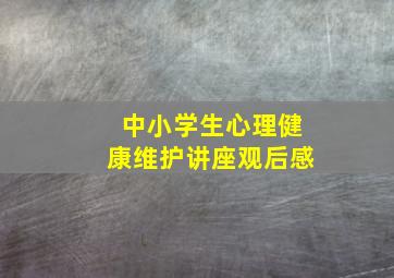 中小学生心理健康维护讲座观后感