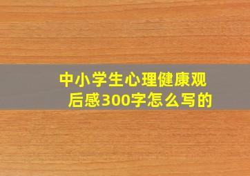 中小学生心理健康观后感300字怎么写的