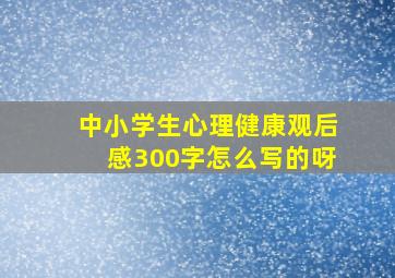 中小学生心理健康观后感300字怎么写的呀