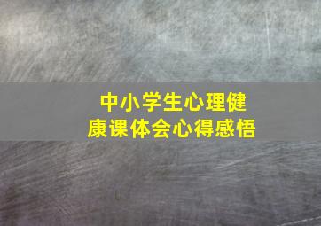 中小学生心理健康课体会心得感悟