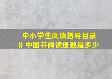 中小学生阅读指导目录》中图书阅读册数是多少