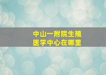 中山一附院生殖医学中心在哪里