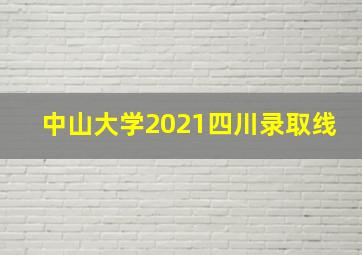 中山大学2021四川录取线