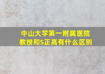 中山大学第一附属医院教授和S正高有什么区别