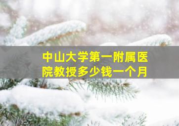 中山大学第一附属医院教授多少钱一个月