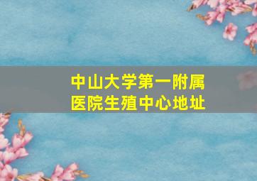 中山大学第一附属医院生殖中心地址