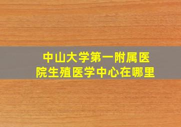 中山大学第一附属医院生殖医学中心在哪里