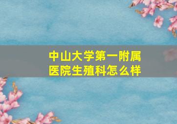 中山大学第一附属医院生殖科怎么样