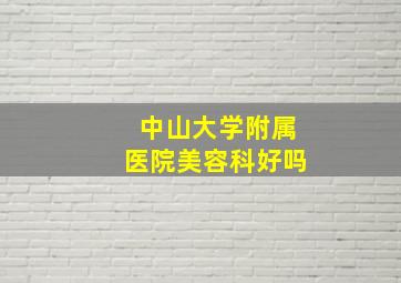 中山大学附属医院美容科好吗