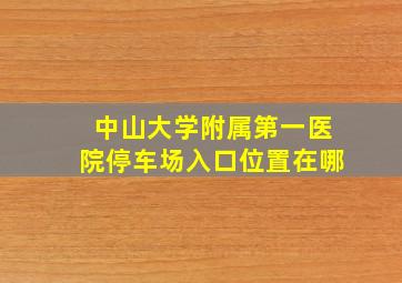 中山大学附属第一医院停车场入口位置在哪