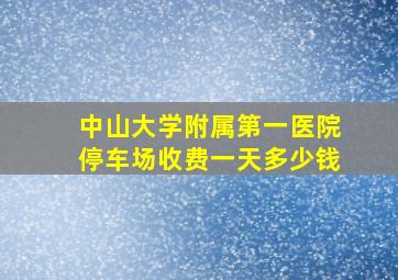 中山大学附属第一医院停车场收费一天多少钱