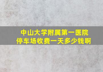 中山大学附属第一医院停车场收费一天多少钱啊