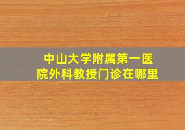 中山大学附属第一医院外科教授门诊在哪里