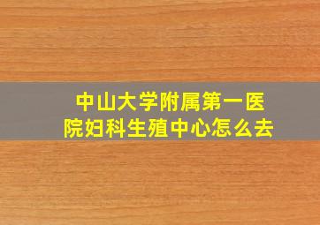 中山大学附属第一医院妇科生殖中心怎么去