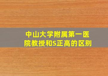 中山大学附属第一医院教授和S正高的区别