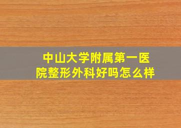 中山大学附属第一医院整形外科好吗怎么样