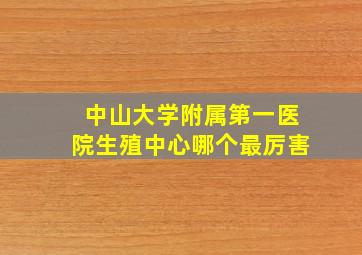 中山大学附属第一医院生殖中心哪个最厉害