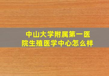 中山大学附属第一医院生殖医学中心怎么样