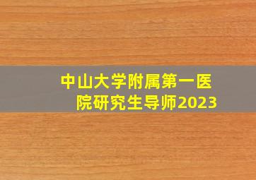 中山大学附属第一医院研究生导师2023