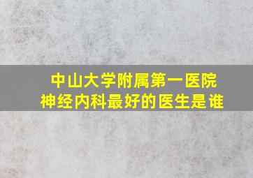 中山大学附属第一医院神经内科最好的医生是谁