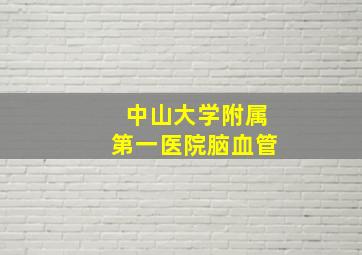 中山大学附属第一医院脑血管