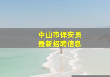 中山市保安员最新招聘信息