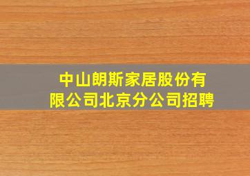 中山朗斯家居股份有限公司北京分公司招聘