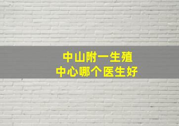 中山附一生殖中心哪个医生好