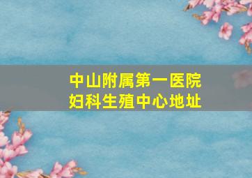 中山附属第一医院妇科生殖中心地址