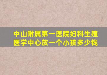 中山附属第一医院妇科生殖医学中心放一个小孩多少钱